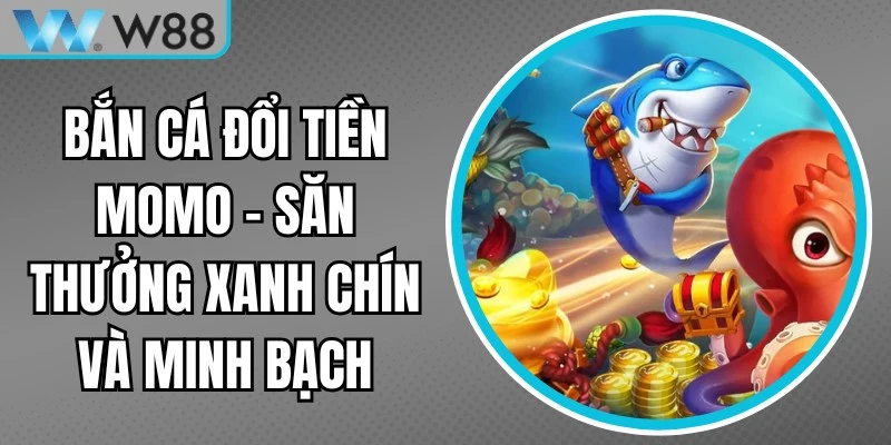 Bắn Cá Đổi Tiền Momo